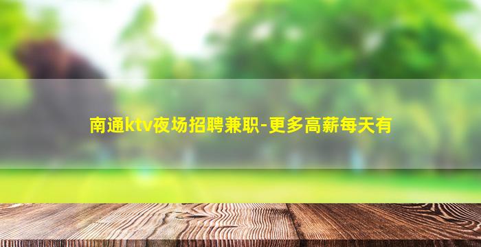 南通ktv夜场招聘兼职-更多高薪每天有