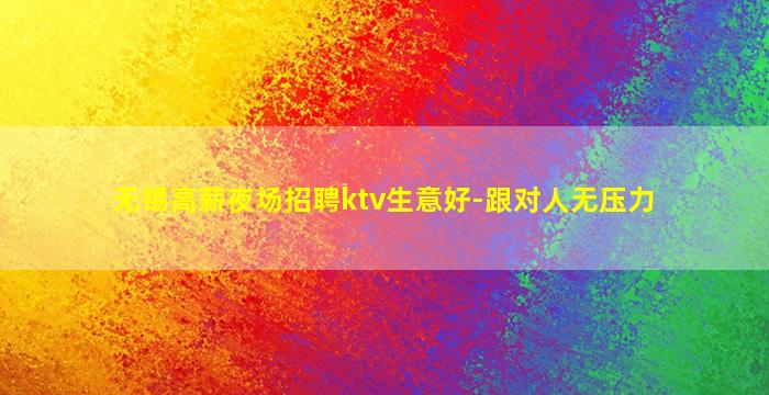 无锡高薪夜场招聘ktv生意好-跟对人无压力